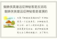 蜘蛛侠英雄远征神秘客是反派吗 蜘蛛侠英雄远征神秘客是谁演的