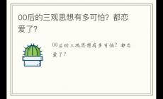 00后的三观思想有多可怕?都恋爱了?