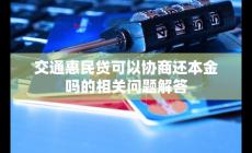 交通惠民贷可以协商还本金吗？相关问题小编答