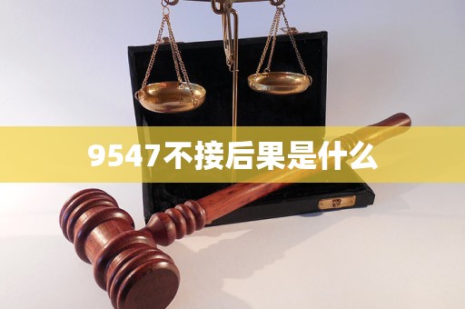 9547958不接会怎么样 9547不接后果是什么